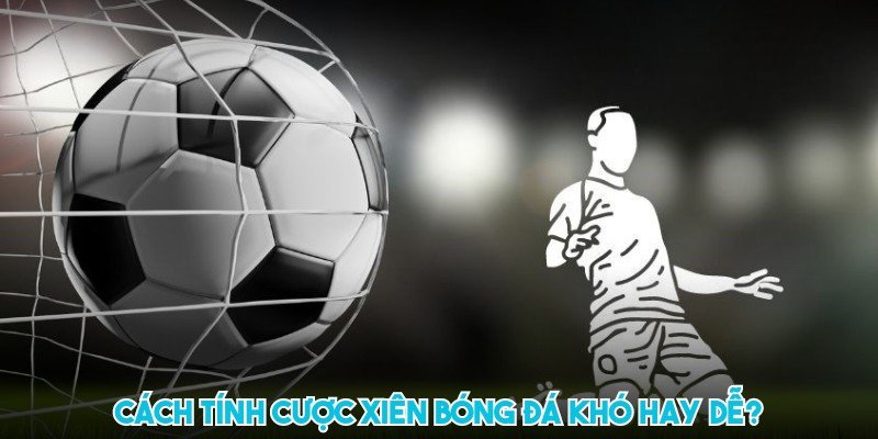 Cách tính cược xiên bóng đá khó hay dễ?